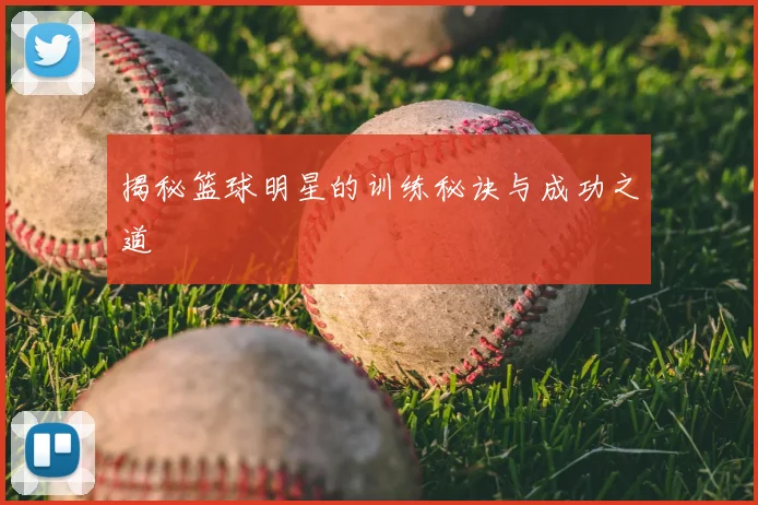 揭秘篮球明星的训练秘诀与成功之道
