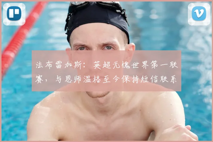 法布雷加斯:英超无愧世界第一联赛,与恩师温格至今保持短信联系