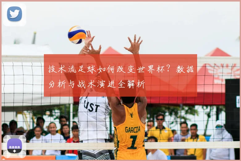 技术流足球如何改变世界杯?数据分析与战术演进全解析