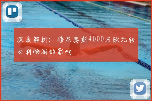 深度解析:穆尼奥斯4000万欧元转会利物浦的影响
