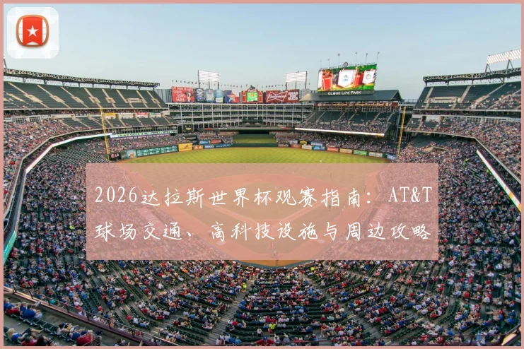 2026达拉斯世界杯观赛指南:AT&T球场交通、高科技设施与周边攻略