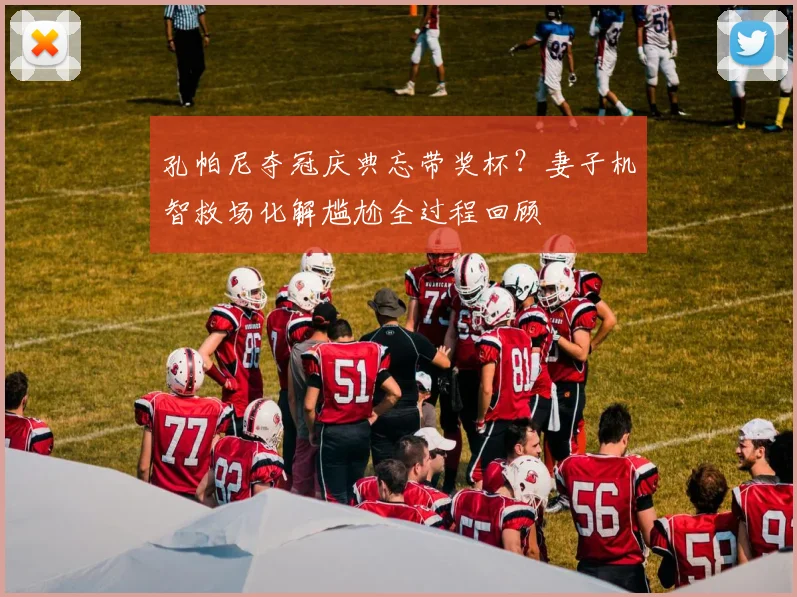 孔帕尼夺冠庆典忘带奖杯?妻子机智救场化解尴尬全过程回顾