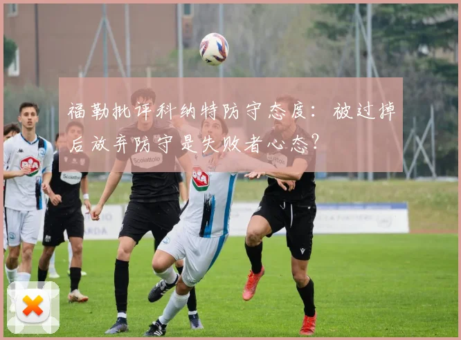 福勒批评科纳特防守态度:被过掉后放弃防守是失败者心态?