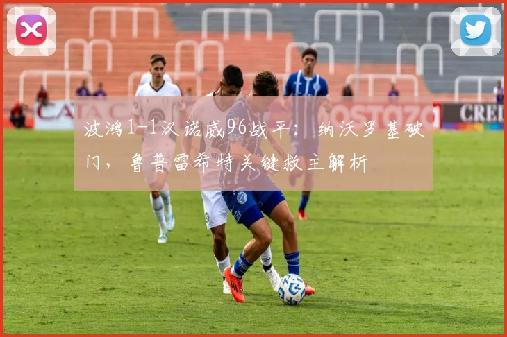 波鸿1-1汉诺威96战平:纳沃罗基破门,鲁普雷希特关键救主解析